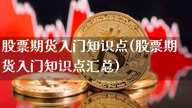 股票期货入门知识点(股票期货入门知识点汇总)_纳指期货_第1张_诸葛期货直播室 股票期货入门知识点(股票期货入门知识点汇总)_https://m.zghnxxa.com_纳指期货_第1张