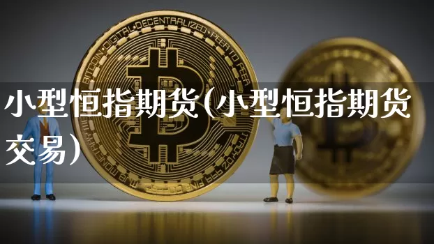 小型恒指期货(小型恒指期货交易)_https://m.zghnxxa.com_期货资讯_第1张