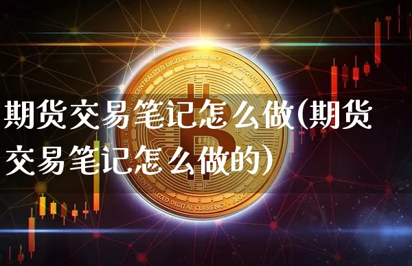 期货交易笔记怎么做(期货交易笔记怎么做的)_https://m.zghnxxa.com_原油直播_第1张