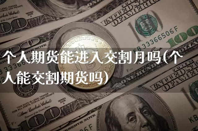 个人期货能进入交割月吗(个人能交割期货吗)_原油直播_第1张_诸葛期货直播室 个人期货能进入交割月吗(个人能交割期货吗)_https://m.zghnxxa.com_原油直播_第1张