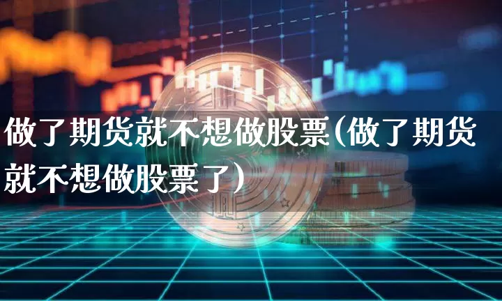 做了期货就不想做股票(做了期货就不想做股票了)_天然气期货_第1张_诸葛期货直播室 做了期货就不想做股票(做了期货就不想做股票了)_https://m.zghnxxa.com_天然气期货_第1张