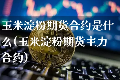 玉米淀粉期货合约是什么(玉米淀粉期货主力合约)_https://m.zghnxxa.com_天然气期货_第1张