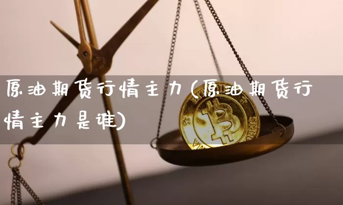 原油期货行情主力(原油期货行情主力是谁)_https://m.zghnxxa.com_黄金直播_第1张
