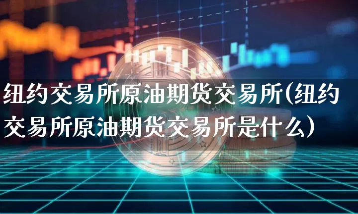 纽约交易所原油期货交易所(纽约交易所原油期货交易所是什么)_https://m.zghnxxa.com_股指期货_第1张