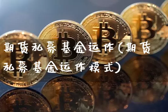 期货私募基金运作(期货私募基金运作模式)_https://m.zghnxxa.com_恒指期货_第1张
