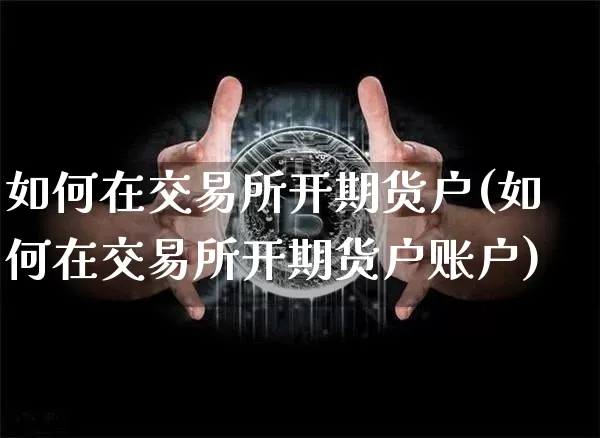 如何在交易所开期货户(如何在交易所开期货户账户)_https://m.zghnxxa.com_股指期货_第1张