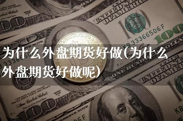 为什么外盘期货好做(为什么外盘期货好做呢)_https://m.zghnxxa.com_黄金直播_第1张