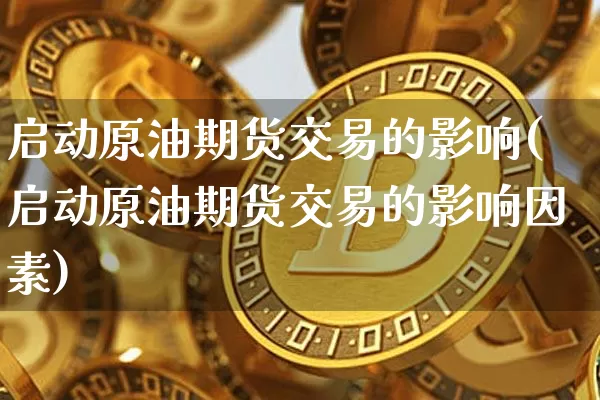 启动原油期货交易的影响(启动原油期货交易的影响因素)_https://m.zghnxxa.com_黄金直播_第1张