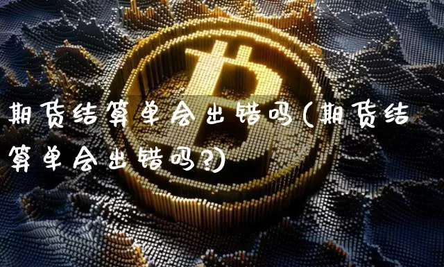 期货结算单会出错吗(期货结算单会出错吗?)_https://m.zghnxxa.com_恒指期货_第1张