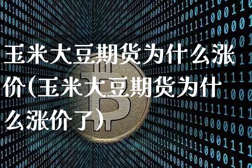 玉米大豆期货为什么涨价(玉米大豆期货为什么涨价了)_https://m.zghnxxa.com_黄金直播_第1张