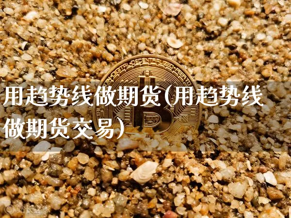用趋势线做期货(用趋势线做期货交易)_https://m.zghnxxa.com_原油直播_第1张