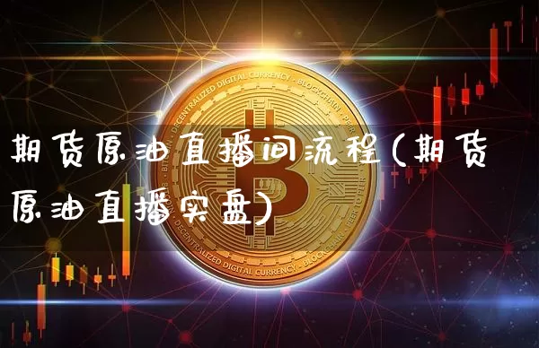 期货原油直播间流程(期货原油直播实盘)_https://m.zghnxxa.com_期货资讯_第1张