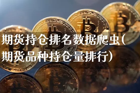 期货持仓排名数据爬虫(期货品种持仓量排行)_https://m.zghnxxa.com_黄金直播_第1张