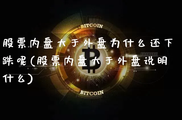 股票内盘大于外盘为什么还下跌呢(股票内盘大于外盘说明什么)_https://m.zghnxxa.com_黄金直播_第1张
