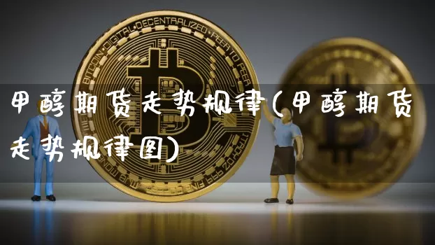 甲醇期货走势规律(甲醇期货走势规律图)_https://m.zghnxxa.com_天然气期货_第1张