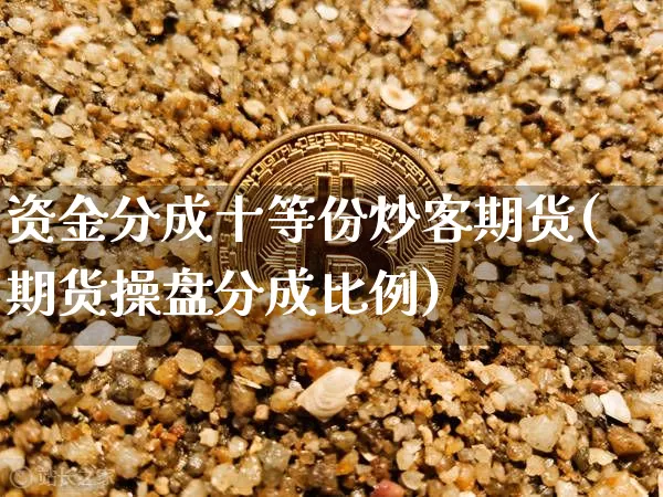 资金分成十等份炒客期货(期货操盘分成比例)_https://m.zghnxxa.com_期货资讯_第1张