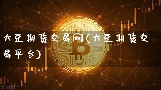 大豆期货交易网(大豆期货交易平台)_https://m.zghnxxa.com_纳指期货_第1张