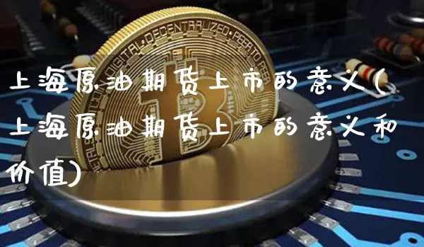 上海原油期货上市的意义(上海原油期货上市的意义和价值)_https://m.zghnxxa.com_原油直播_第1张