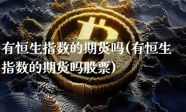 有恒生指数的期货吗(有恒生指数的期货吗股票)_https://m.zghnxxa.com_股指期货_第1张