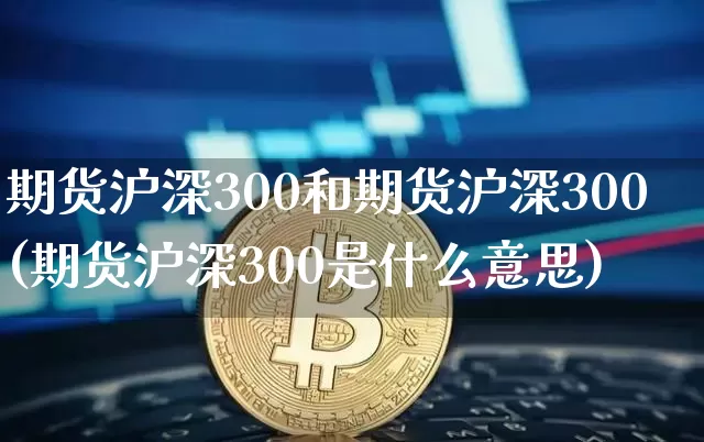 期货沪深300和期货沪深300(期货沪深300是什么意思)_恒指期货_第1张_诸葛期货直播室 期货沪深300和期货沪深300(期货沪深300是什么意思)_https://m.zghnxxa.com_恒指期货_第1张