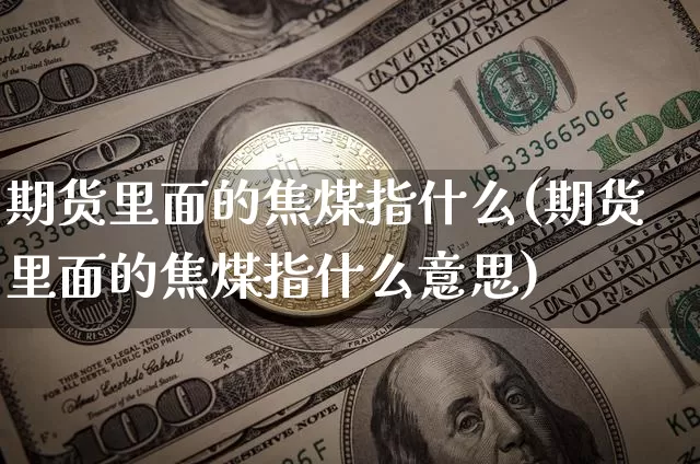 期货里面的焦煤指什么(期货里面的焦煤指什么意思)_https://m.zghnxxa.com_恒指期货_第1张