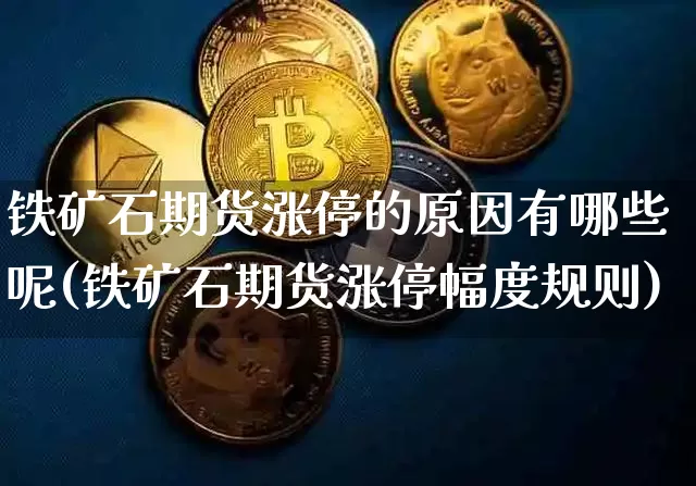 铁矿石期货涨停的原因有哪些呢(铁矿石期货涨停幅度规则)_期货资讯_第1张_诸葛期货直播室 铁矿石期货涨停的原因有哪些呢(铁矿石期货涨停幅度规则)_https://m.zghnxxa.com_期货资讯_第1张