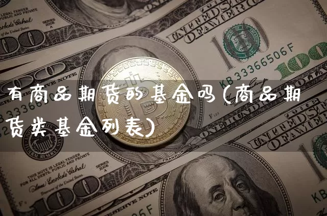 有商品期货的基金吗(商品期货类基金列表)_纳指期货_第1张_诸葛期货直播室 有商品期货的基金吗(商品期货类基金列表)_https://m.zghnxxa.com_纳指期货_第1张