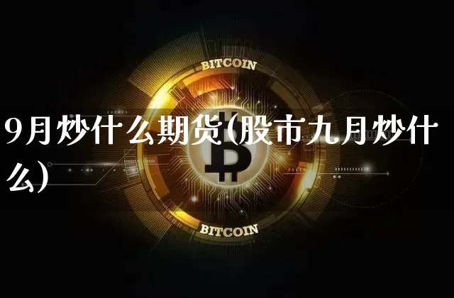 9月炒什么期货(股市九月炒什么)_https://m.zghnxxa.com_恒指期货_第1张
