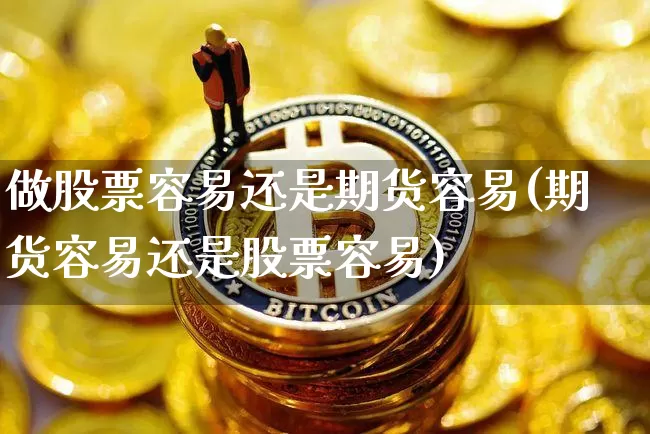 做股票容易还是期货容易(期货容易还是股票容易)_https://m.zghnxxa.com_天然气期货_第1张