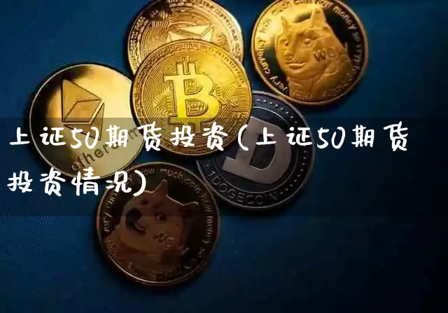 上证50期货投资(上证50期货投资情况)_https://m.zghnxxa.com_恒指期货_第1张