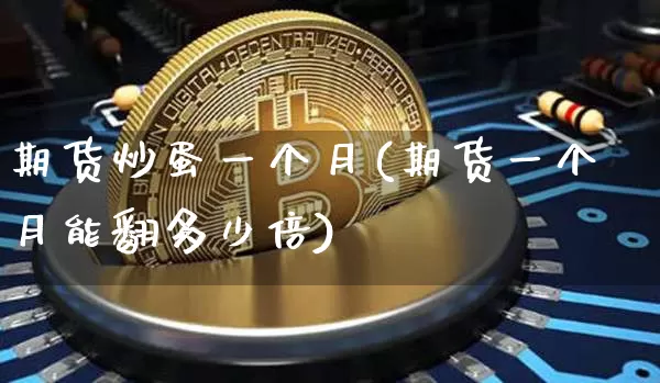 期货炒蛋一个月(期货一个月能翻多少倍)_https://m.zghnxxa.com_黄金直播_第1张