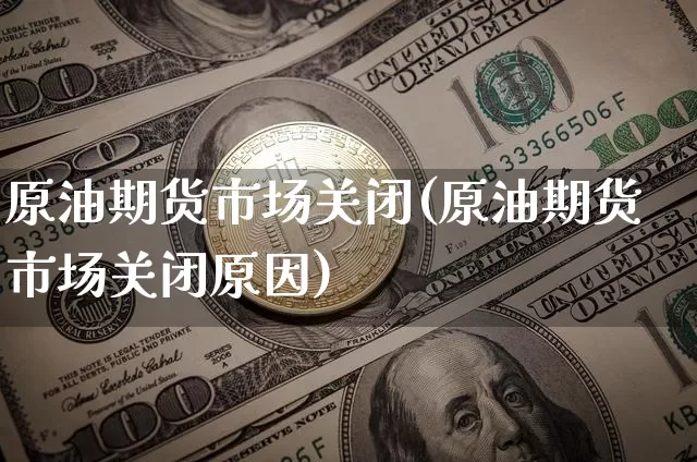 原油期货市场关闭(原油期货市场关闭原因)_https://m.zghnxxa.com_股指期货_第1张