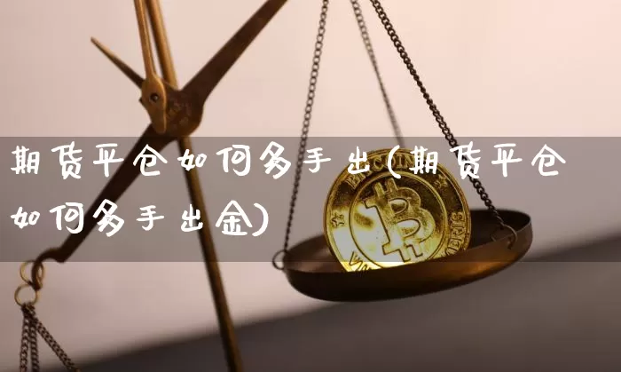 期货平仓如何多手出(期货平仓如何多手出金)_https://m.zghnxxa.com_恒指期货_第1张