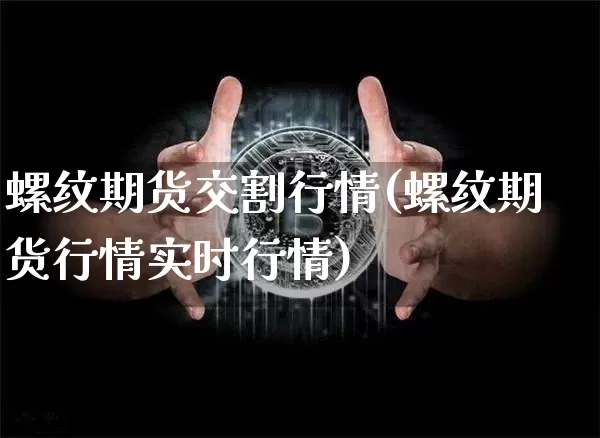 螺纹期货交割行情(螺纹期货行情实时行情)_https://m.zghnxxa.com_天然气期货_第1张