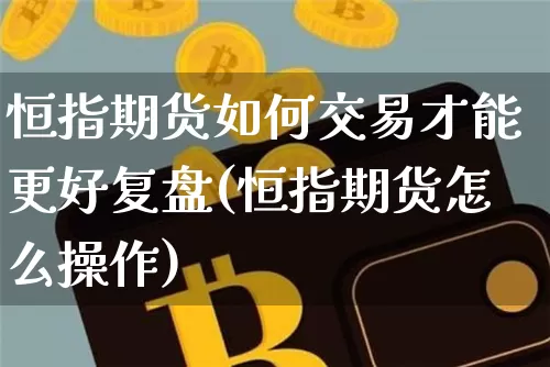 恒指期货如何交易才能更好复盘(恒指期货怎么操作)_https://m.zghnxxa.com_天然气期货_第1张