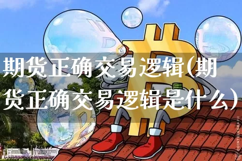 期货正确交易逻辑(期货正确交易逻辑是什么)_https://m.zghnxxa.com_股指期货_第1张