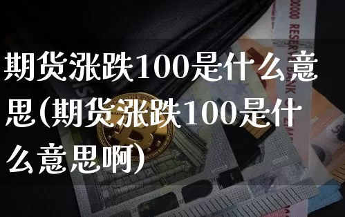 期货涨跌100是什么意思(期货涨跌100是什么意思啊)_https://m.zghnxxa.com_原油直播_第1张