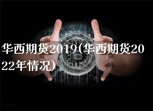 华西期货2019(华西期货2022年情况)_纳指期货_第1张_诸葛期货直播室 华西期货2019(华西期货2022年情况)_https://m.zghnxxa.com_纳指期货_第1张