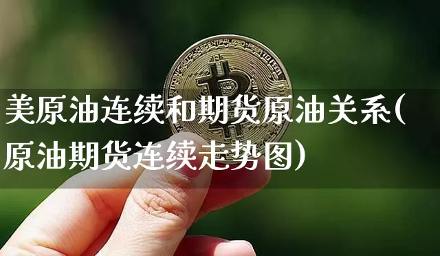 美原油连续和期货原油关系(原油期货连续走势图)_https://m.zghnxxa.com_原油直播_第1张