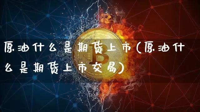 原油什么是期货上市(原油什么是期货上市交易)_https://m.zghnxxa.com_天然气期货_第1张