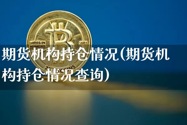 期货机构持仓情况(期货机构持仓情况查询)_https://m.zghnxxa.com_黄金直播_第1张