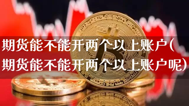 期货能不能开两个以上账户(期货能不能开两个以上账户呢)_https://m.zghnxxa.com_股指期货_第1张