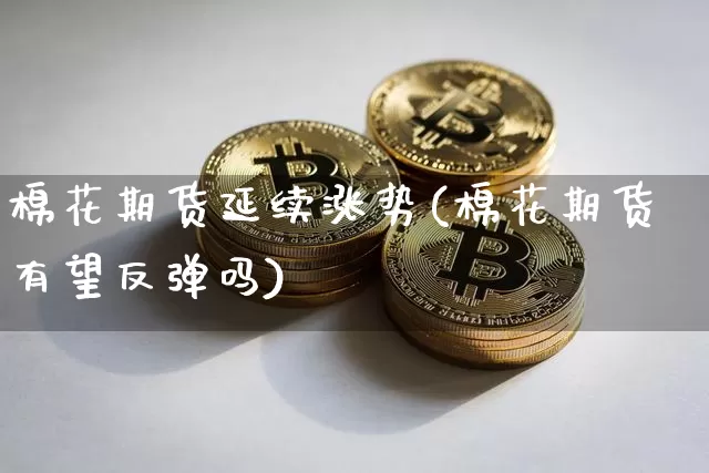 棉花期货延续涨势(棉花期货有望反弹吗)_https://m.zghnxxa.com_黄金直播_第1张
