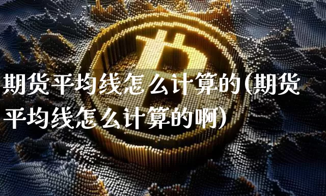 期货平均线怎么计算的(期货平均线怎么计算的啊)_黄金直播_第1张_诸葛期货直播室 期货平均线怎么计算的(期货平均线怎么计算的啊)_https://m.zghnxxa.com_黄金直播_第1张