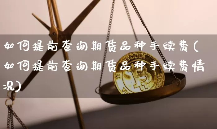 如何提前查询期货品种手续费(如何提前查询期货品种手续费情况)_https://m.zghnxxa.com_恒指期货_第1张