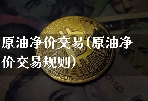 原油净价交易(原油净价交易规则)_https://m.zghnxxa.com_原油直播_第1张