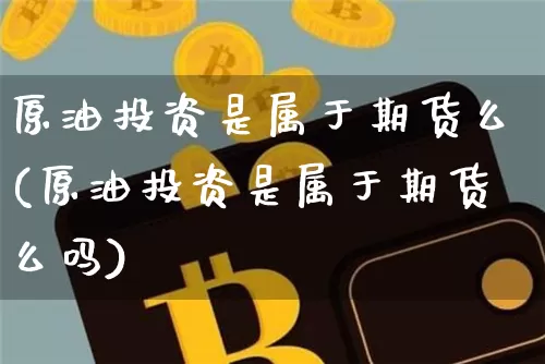 原油投资是属于期货么(原油投资是属于期货么吗)_https://m.zghnxxa.com_恒指期货_第1张