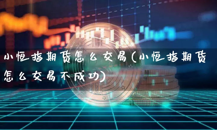 小恒指期货怎么交易(小恒指期货怎么交易不成功)_https://m.zghnxxa.com_期货资讯_第1张