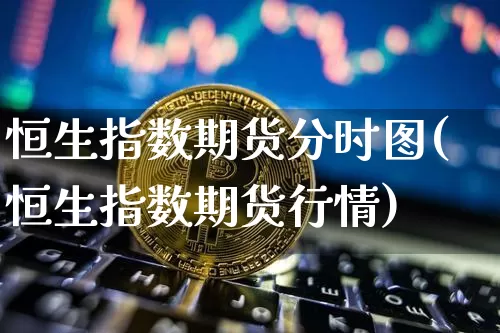 恒生指数期货分时图(恒生指数期货行情)_https://m.zghnxxa.com_原油直播_第1张