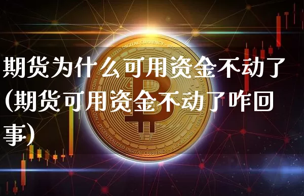 期货为什么可用资金不动了(期货可用资金不动了咋回事)_恒指期货_第1张_诸葛期货直播室 期货为什么可用资金不动了(期货可用资金不动了咋回事)_https://m.zghnxxa.com_恒指期货_第1张